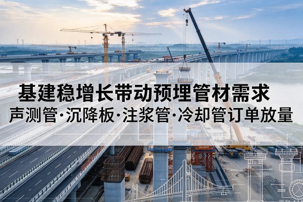 任丘基建稳增长带动预埋监测管材需求，声测管、沉降板、注浆管订单持续放量