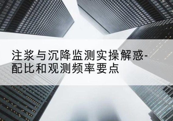任丘水泥浆配比不当会不会造成注浆管堵管？-注浆与沉降监测实操解惑-配比和观测频率要点